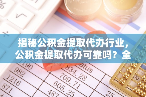 巴州揭秘公积金提取代办行业，公积金提取代办可靠吗？全面解析与风险规避