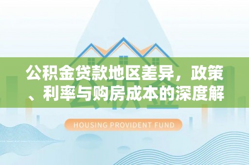 巴州公积金贷款地区差异，政策、利率与购房成本的深度解析