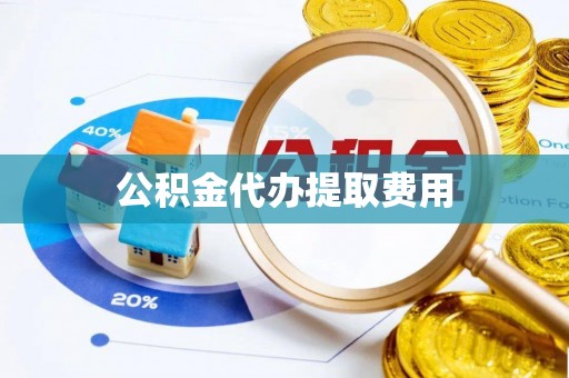 巴州公积金代办提取费用