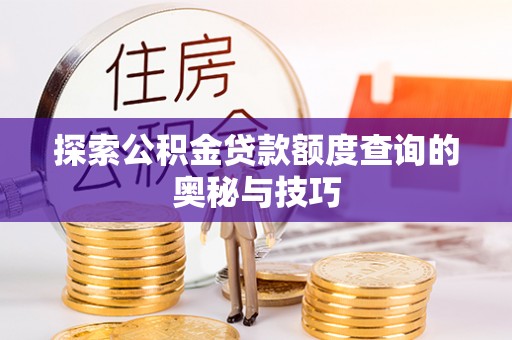 巴州探索公积金贷款额度查询的奥秘与技巧