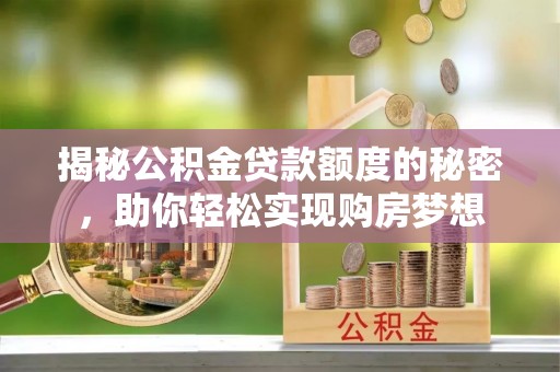 巴州揭秘公积金贷款额度的秘密，助你轻松实现购房梦想
