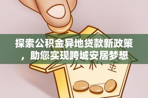 巴州探索公积金异地贷款新政策，助您实现跨城安居梦想
