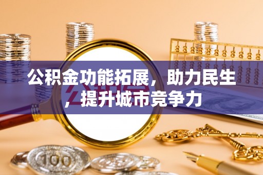 巴州公积金功能拓展，助力民生，提升城市竞争力