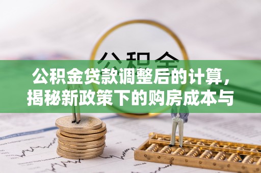 巴州公积金贷款调整后的计算，揭秘新政策下的购房成本与规划策略
