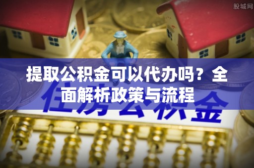 巴州提取公积金可以代办吗？全面解析政策与流程
