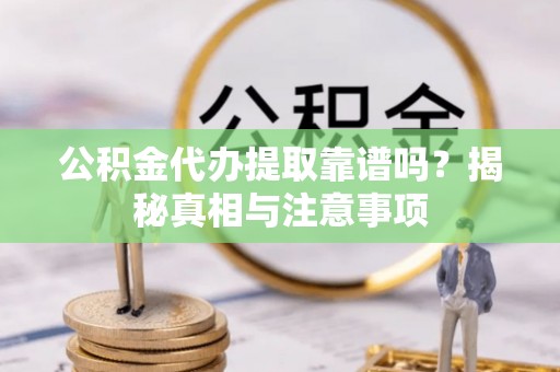 巴州公积金代办提取靠谱吗？揭秘真相与注意事项