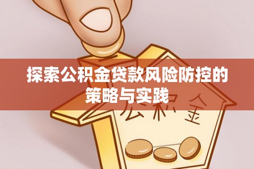 巴州探索公积金贷款风险防控的策略与实践