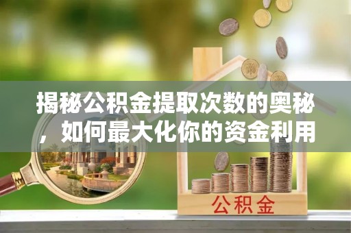 巴州揭秘公积金提取次数的奥秘，如何最大化你的资金利用？