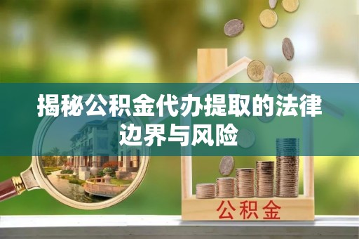 巴州揭秘公积金代办提取的法律边界与风险