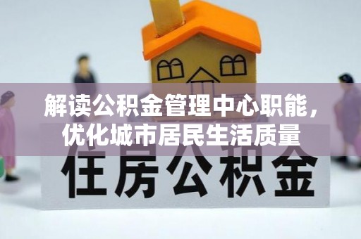 巴州解读公积金管理中心职能，优化城市居民生活质量