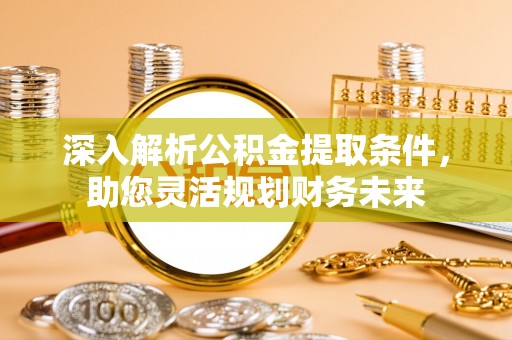 巴州深入解析公积金提取条件，助您灵活规划财务未来
