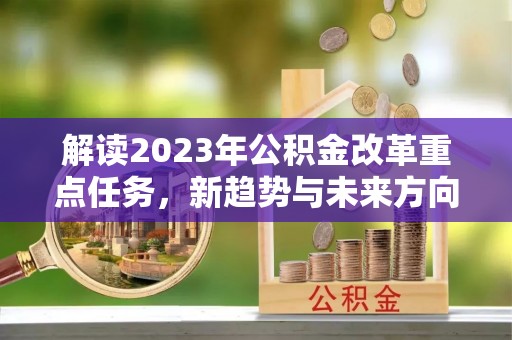 巴州解读2023年公积金改革重点任务，新趋势与未来方向
