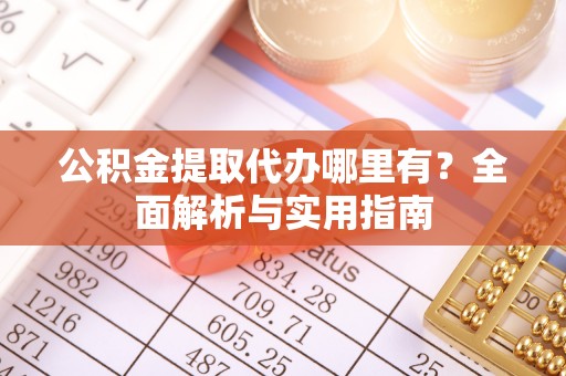 巴州公积金提取代办哪里有？全面解析与实用指南