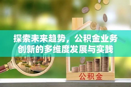 巴州探索未来趋势，公积金业务创新的多维度发展与实践