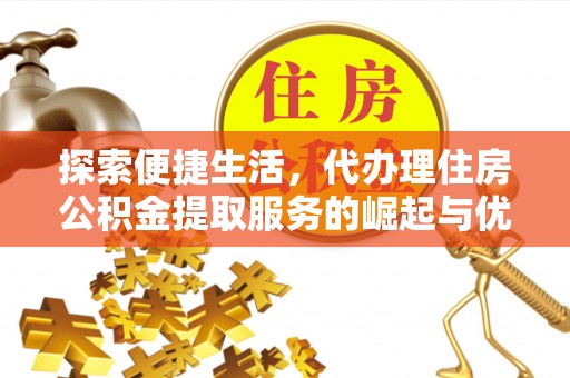 巴州探索便捷生活，代办理住房公积金提取服务的崛起与优势
