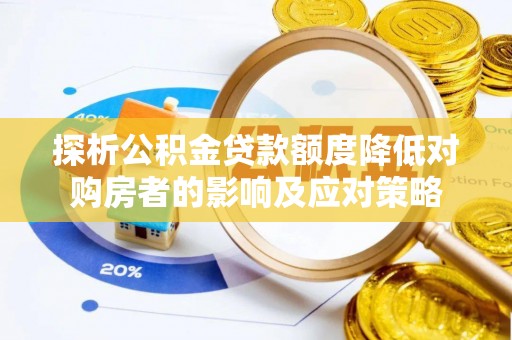 巴州探析公积金贷款额度降低对购房者的影响及应对策略