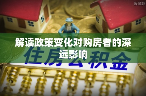 巴州解读政策变化对购房者的深远影响