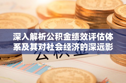 巴州深入解析公积金绩效评估体系及其对社会经济的深远影响