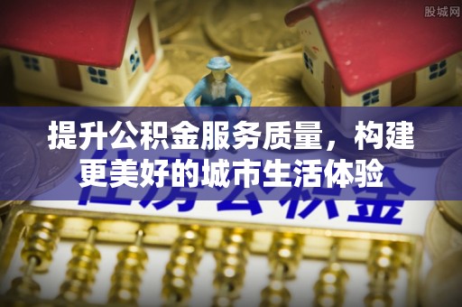 巴州提升公积金服务质量，构建更美好的城市生活体验