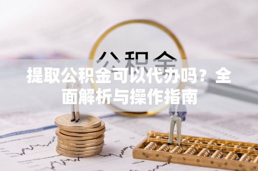 巴州提取公积金可以代办吗？全面解析与操作指南