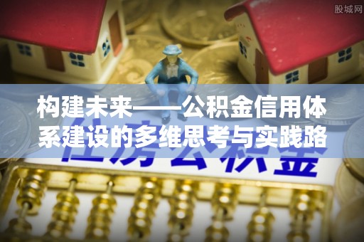 巴州构建未来——公积金信用体系建设的多维思考与实践路径