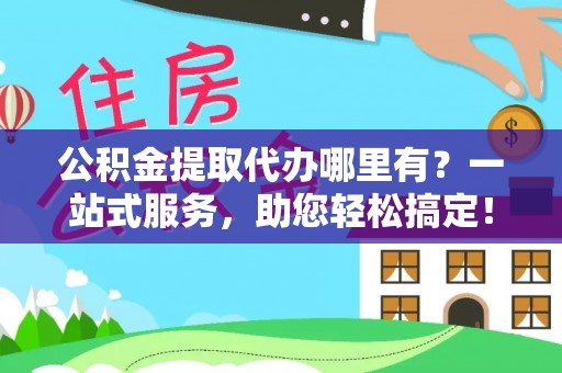 巴州公积金提取代办哪里有？一站式服务，助您轻松搞定！