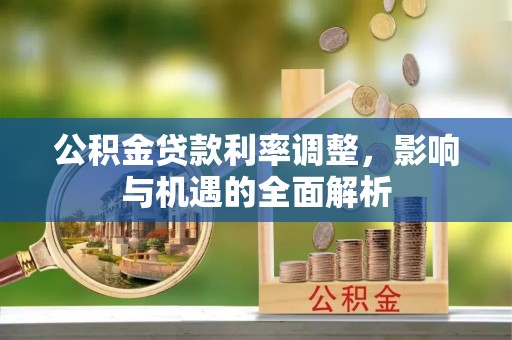 巴州公积金贷款利率调整，影响与机遇的全面解析