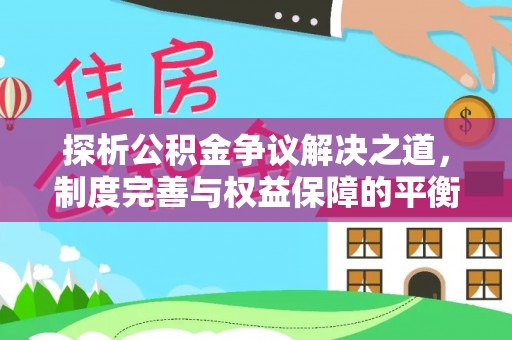 巴州探析公积金争议解决之道，制度完善与权益保障的平衡点