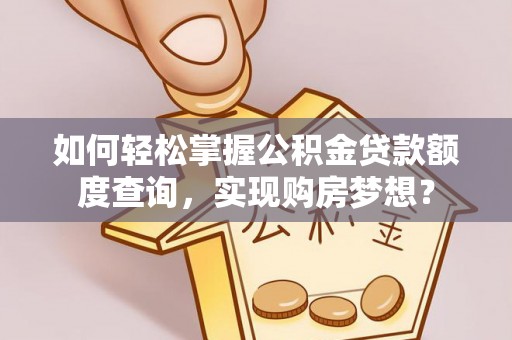 巴州如何轻松掌握公积金贷款额度查询，实现购房梦想？