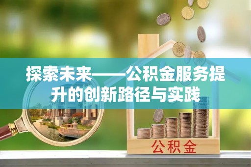 巴州探索未来——公积金服务提升的创新路径与实践