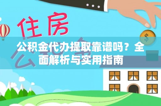 巴州公积金代办提取靠谱吗？全面解析与实用指南