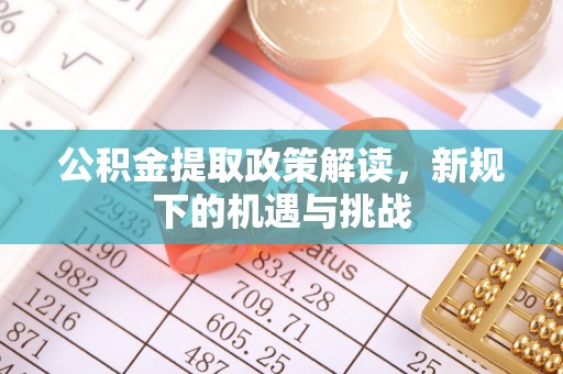 巴州公积金提取政策解读，新规下的机遇与挑战
