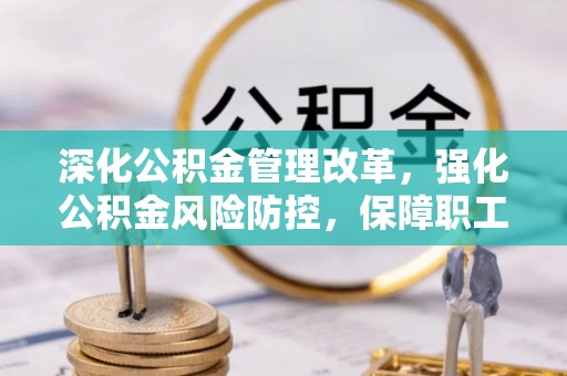 巴州深化公积金管理改革，强化公积金风险防控，保障职工权益