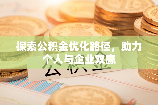 巴州探索公积金优化路径，助力个人与企业双赢