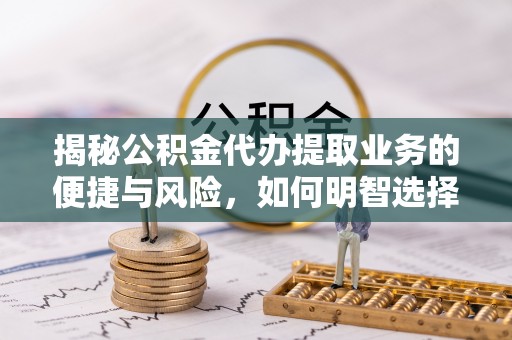 巴州揭秘公积金代办提取业务的便捷与风险，如何明智选择？