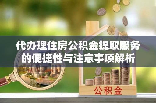 巴州代办理住房公积金提取服务的便捷性与注意事项解析