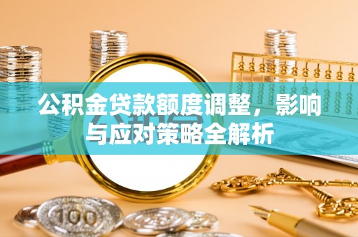 巴州公积金贷款额度调整，影响与应对策略全解析