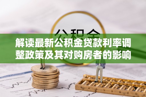 巴州解读最新公积金贷款利率调整政策及其对购房者的影响