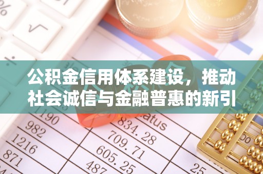 巴州公积金信用体系建设，推动社会诚信与金融普惠的新引擎