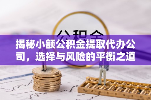 巴州揭秘小额公积金提取代办公司，选择与风险的平衡之道