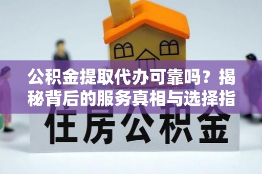 巴州公积金提取代办可靠吗？揭秘背后的服务真相与选择指南