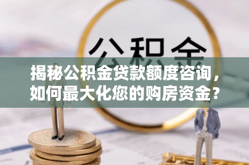 巴州揭秘公积金贷款额度咨询，如何最大化您的购房资金？