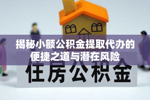 巴州揭秘小额公积金提取代办的便捷之道与潜在风险