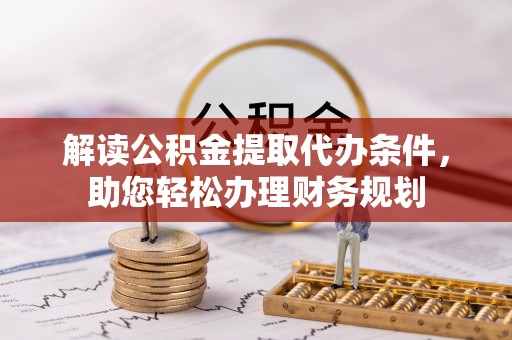巴州解读公积金提取代办条件，助您轻松办理财务规划