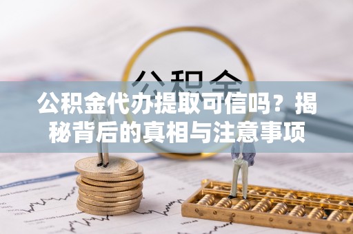 巴州公积金代办提取可信吗？揭秘背后的真相与注意事项