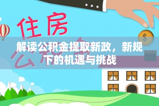 巴州解读公积金提取新政，新规下的机遇与挑战