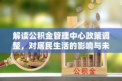 巴州解读公积金管理中心政策调整，对居民生活的影响与未来展望
