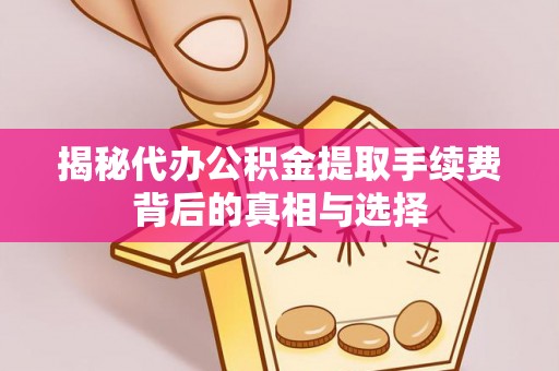 巴州揭秘代办公积金提取手续费背后的真相与选择