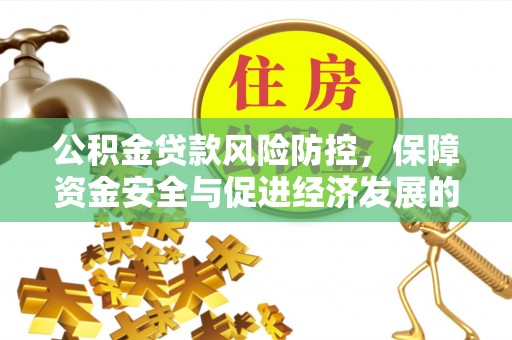 巴州公积金贷款风险防控，保障资金安全与促进经济发展的平衡之道