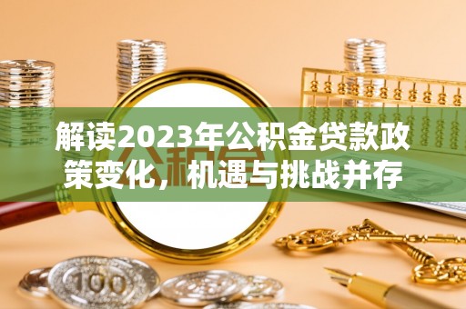 巴州解读2023年公积金贷款政策变化，机遇与挑战并存